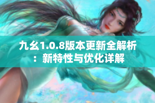 九幺1.0.8版本更新全解析:新特性與優(yōu)化詳解 九幺1.0.8版本更新全解析:新特性與優(yōu)化詳解