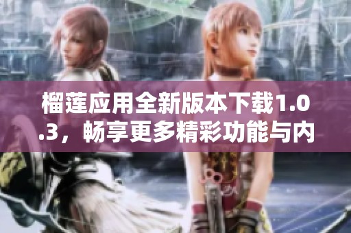 榴蓮應用全新版本下載1.0.3，暢享更多精彩功能與內容