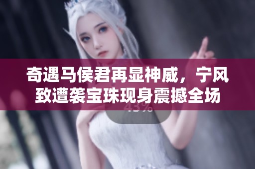 奇遇馬侯君再顯神威，寧風(fēng)致遭襲寶珠現(xiàn)身震撼全場(chǎng)