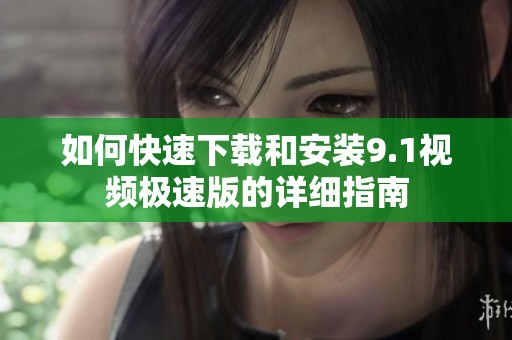 如何快速下載和安裝9.1視頻極速版的詳細指南