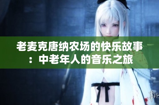 老麥克唐納農(nóng)場的快樂故事：中老年人的音樂之旅