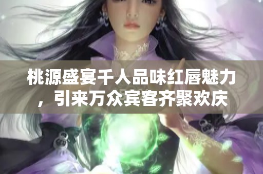 桃源盛宴千人品味紅唇魅力，引來萬眾賓客齊聚歡慶
