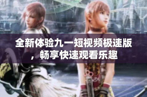 全新體驗九一短視頻極速版，暢享快速觀看樂趣