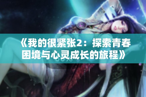 《我的很緊張2：探索青春困境與心靈成長的旅程》