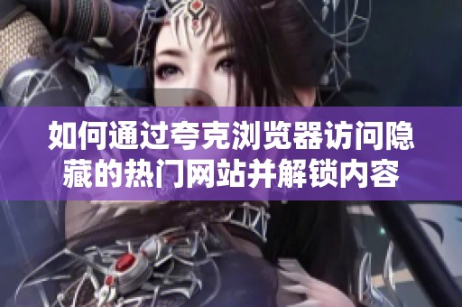 如何通過(guò)夸克瀏覽器訪(fǎng)問(wèn)隱藏的熱門(mén)網(wǎng)站并解鎖內(nèi)容 如何通過(guò)夸克瀏覽器訪(fǎng)問(wèn)隱藏的熱門(mén)網(wǎng)站并解鎖內(nèi)容