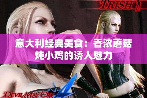 意大利經(jīng)典美食：香濃蘑菇燉小雞的誘人魅力