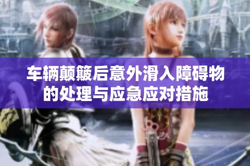 車輛顛簸后意外滑入障礙物的處理與應(yīng)急應(yīng)對措施