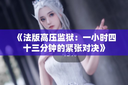《法版高壓監(jiān)獄：一小時(shí)四十三分鐘的緊張對決》