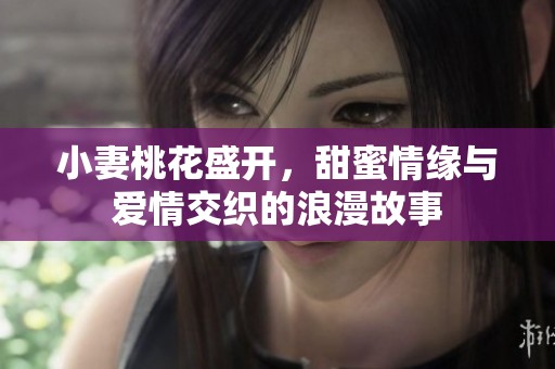 小妻桃花盛開，甜蜜情緣與愛情交織的浪漫故事