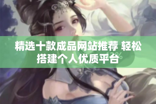 精選十款成品網(wǎng)站推薦 輕松搭建個(gè)人優(yōu)質(zhì)平臺(tái)