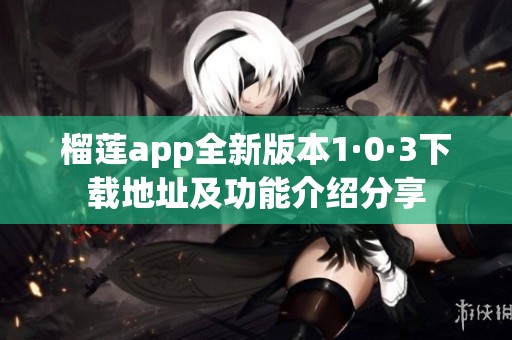 榴蓮app全新版本1·0·3下載地址及功能介紹分享