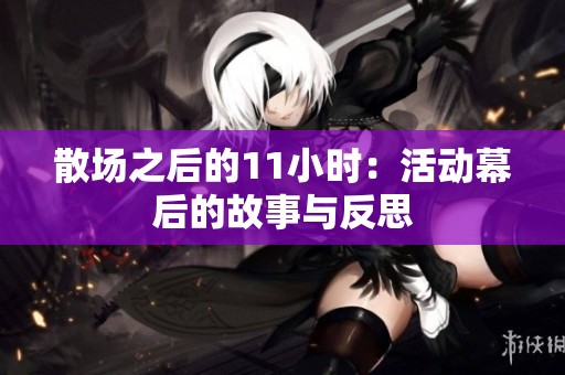 散場之后的11小時：活動幕后的故事與反思