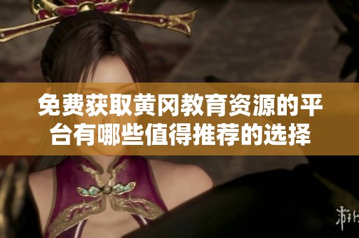 免費獲取黃岡教育資源的平臺有哪些值得推薦的選擇