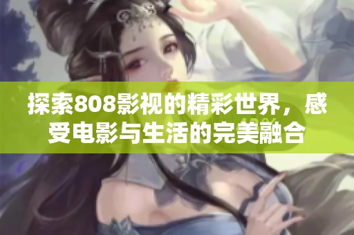 探索808影視的精彩世界，感受電影與生活的完美融合