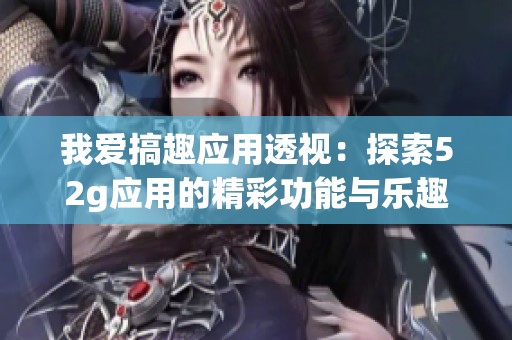 我愛搞趣應(yīng)用透視：探索52g應(yīng)用的精彩功能與樂趣