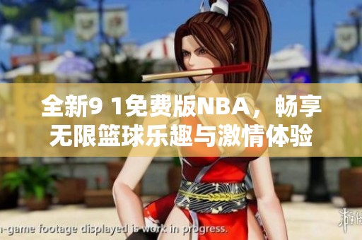 全新9 1免費版NBA，暢享無限籃球樂趣與激情體驗