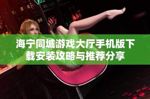 海寧同城游戲大廳手機(jī)版下載安裝攻略與推薦分享