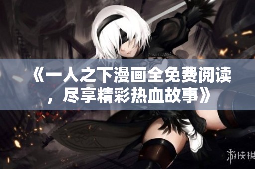《一人之下漫畫全免費(fèi)閱讀，盡享精彩熱血故事》