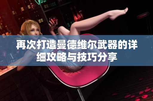 再次打造曼德維爾武器的詳細(xì)攻略與技巧分享