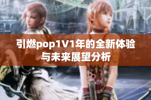 引燃pop1∨1年的全新體驗與未來展望分析