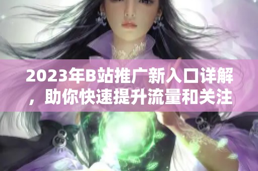 2023年B站推廣新入口詳解，助你快速提升流量和關注度