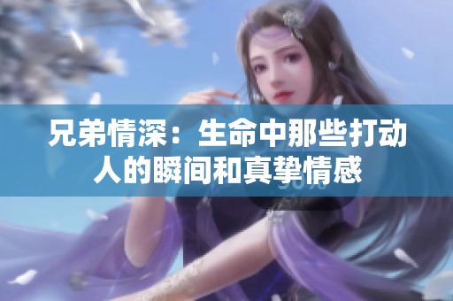兄弟情深：生命中那些打動(dòng)人的瞬間和真摯情感