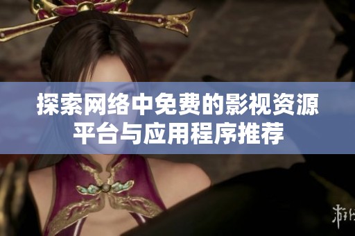 探索網(wǎng)絡(luò)中免費(fèi)的影視資源平臺與應(yīng)用程序推薦