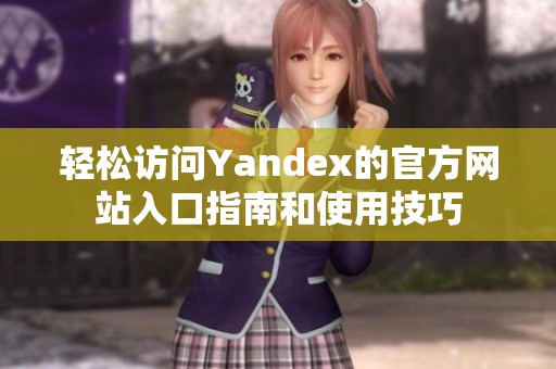 輕松訪問Yandex的官方網(wǎng)站入口指南和使用技巧