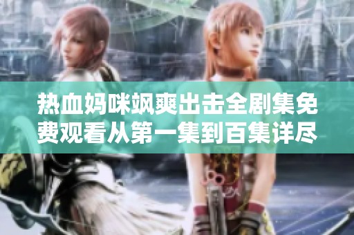熱血媽咪颯爽出擊全劇集免費觀看從第一集到百集詳盡暢享