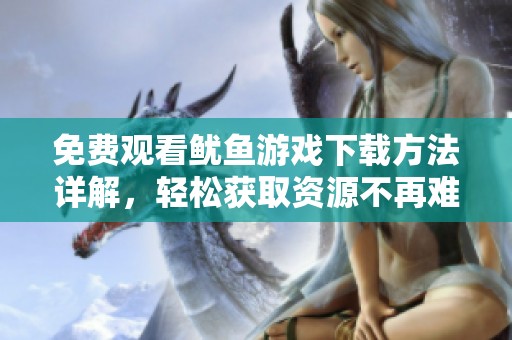 免費觀看魷魚游戲下載方法詳解，輕松獲取資源不再難