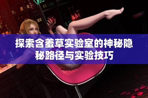 探索含羞草實驗室的神秘隱秘路徑與實驗技巧