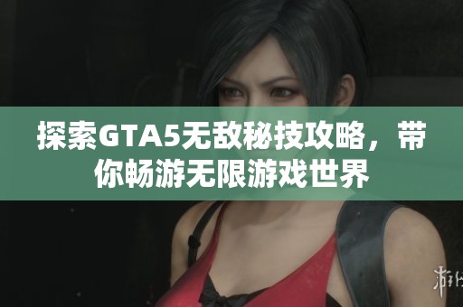 探索GTA5無敵秘技攻略，帶你暢游無限游戲世界