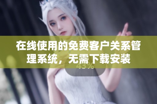 在線使用的免費(fèi)客戶關(guān)系管理系統(tǒng)，無需下載安裝