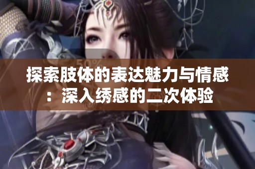 探索肢體的表達魅力與情感：深入繡感的二次體驗