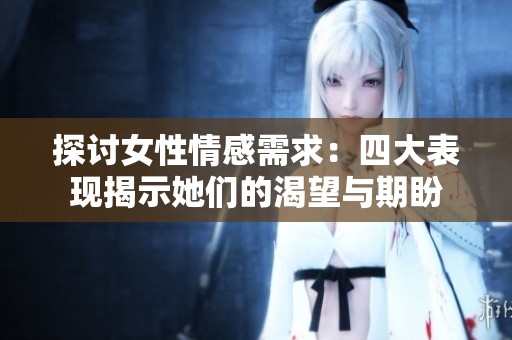 探討女性情感需求：四大表現(xiàn)揭示她們的渴望與期盼