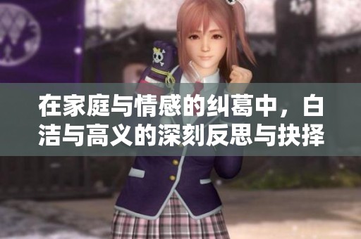 在家庭與情感的糾葛中，白潔與高義的深刻反思與抉擇