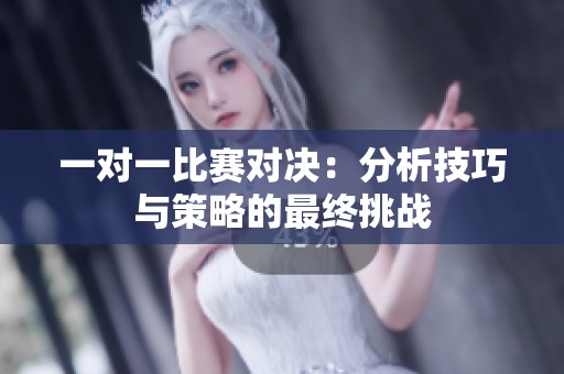 一對一比賽對決：分析技巧與策略的最終挑戰(zhàn)