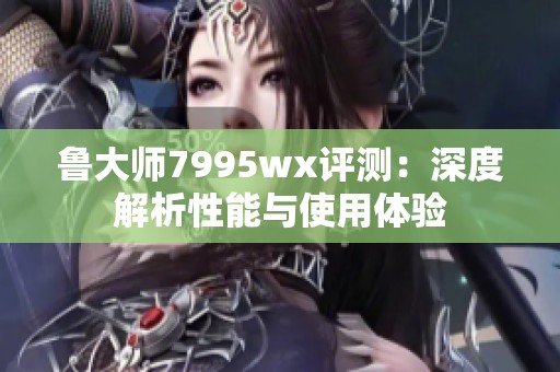 魯大師7995wx評測：深度解析性能與使用體驗