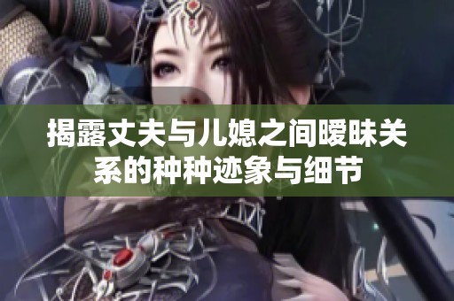 揭露丈夫與兒媳之間曖昧關(guān)系的種種跡象與細(xì)節(jié)