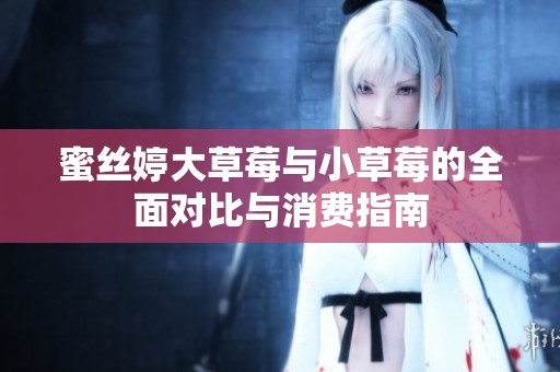 蜜絲婷大草莓與小草莓的全面對比與消費指南
