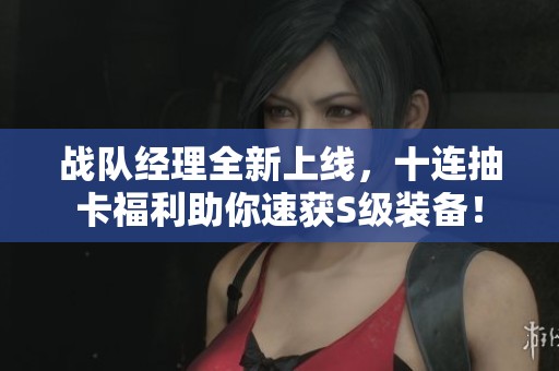 戰(zhàn)隊(duì)經(jīng)理全新上線，十連抽卡福利助你速獲S級(jí)裝備！