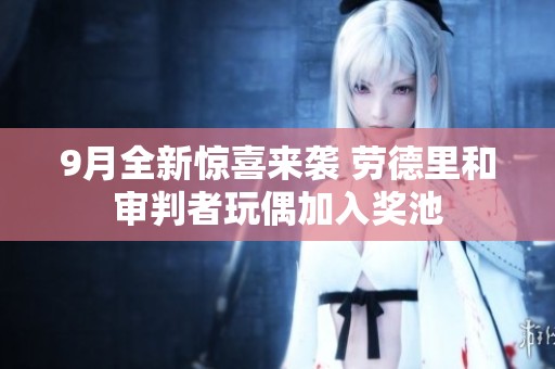 9月全新驚喜來襲 勞德里和審判者玩偶加入獎(jiǎng)池