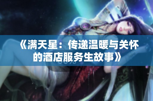 《滿天星：傳遞溫暖與關(guān)懷的酒店服務(wù)生故事》