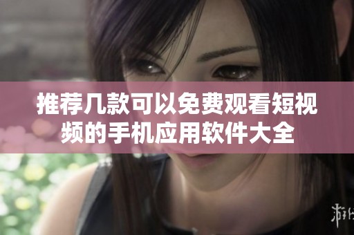 推薦幾款可以免費觀看短視頻的手機應(yīng)用軟件大全