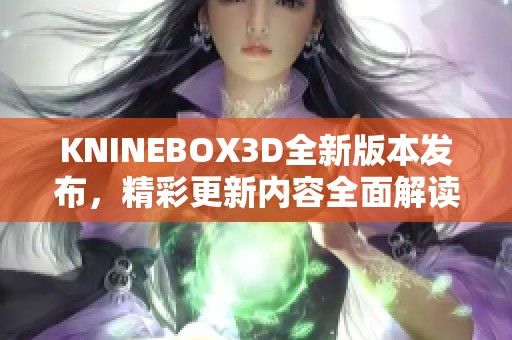 KNINEBOX3D全新版本發(fā)布，精彩更新內(nèi)容全面解讀