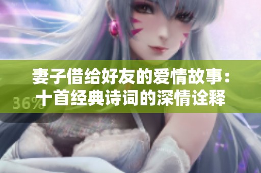 妻子借給好友的愛情故事：十首經(jīng)典詩詞的深情詮釋