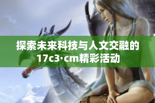 探索未來科技與人文交融的17c3·cm精彩活動(dòng)