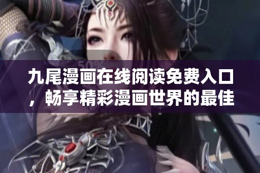 九尾漫畫在線閱讀免費(fèi)入口，暢享精彩漫畫世界的最佳選擇