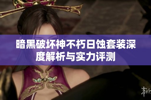 暗黑破壞神不朽日蝕套裝深度解析與實力評測
