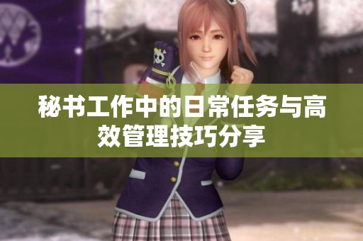 秘書工作中的日常任務(wù)與高效管理技巧分享